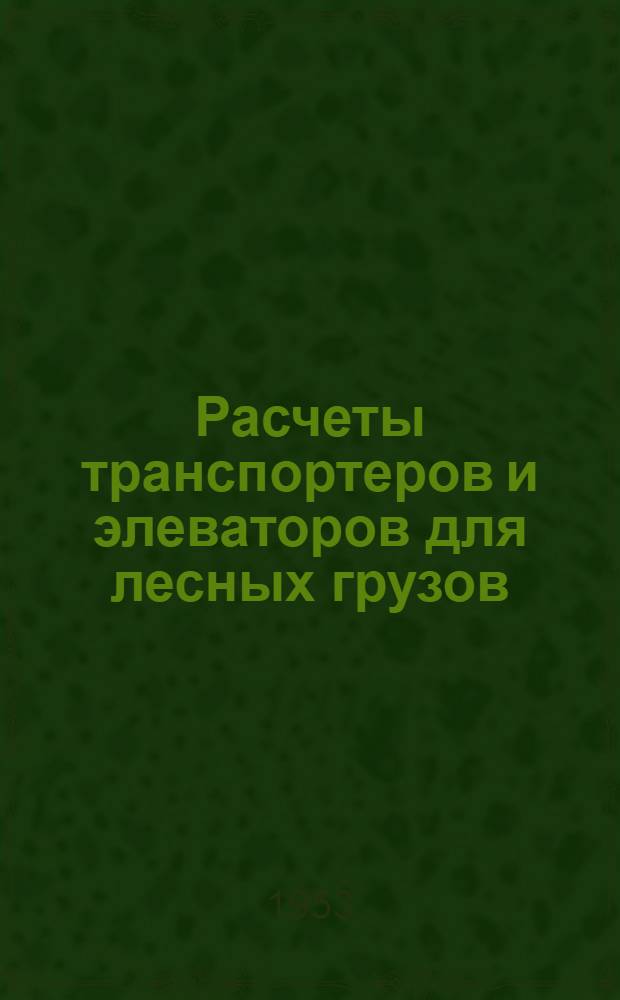 Расчеты транспортеров и элеваторов для лесных грузов : Учеб. пособие