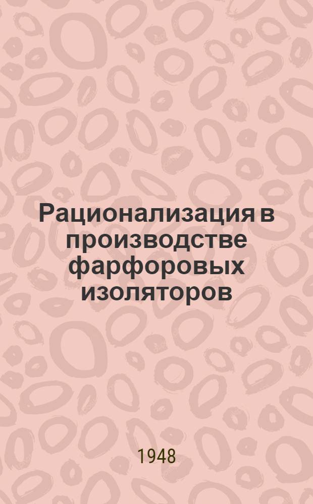 Рационализация в производстве фарфоровых изоляторов : Арматурно-изоляторный завод им. тов. Артема