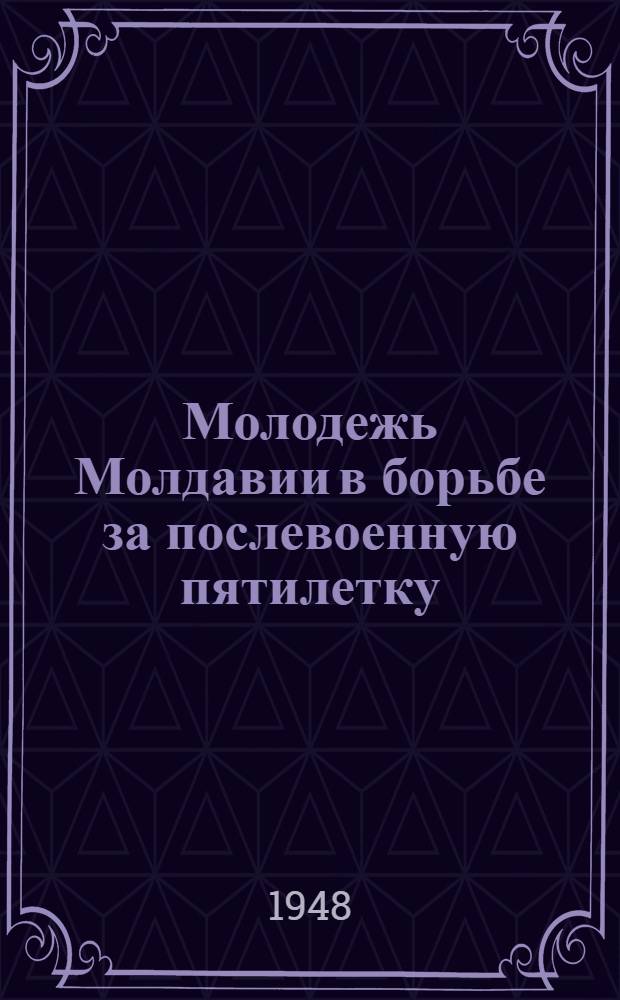 Молодежь Молдавии в борьбе за послевоенную пятилетку