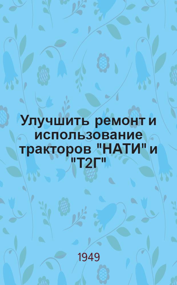 Улучшить ремонт и использование тракторов "НАТИ" и "Т2Г"
