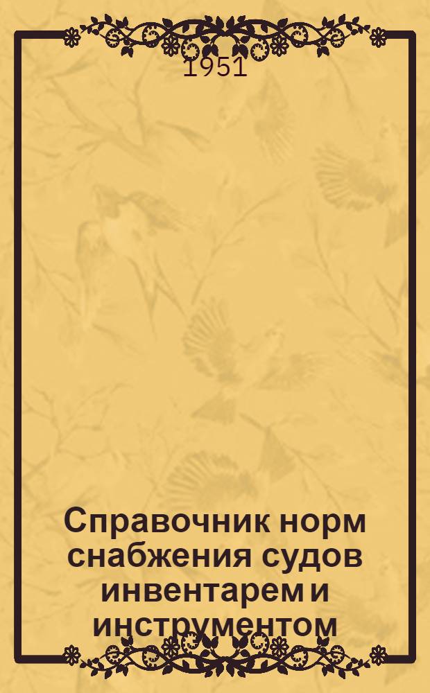 Справочник норм снабжения судов инвентарем и инструментом : [Введено в действие с 1 ноября 1951 г.] Т. 1-. Т. 7 : Металлические нефтеналивные и сухогрузные баржи