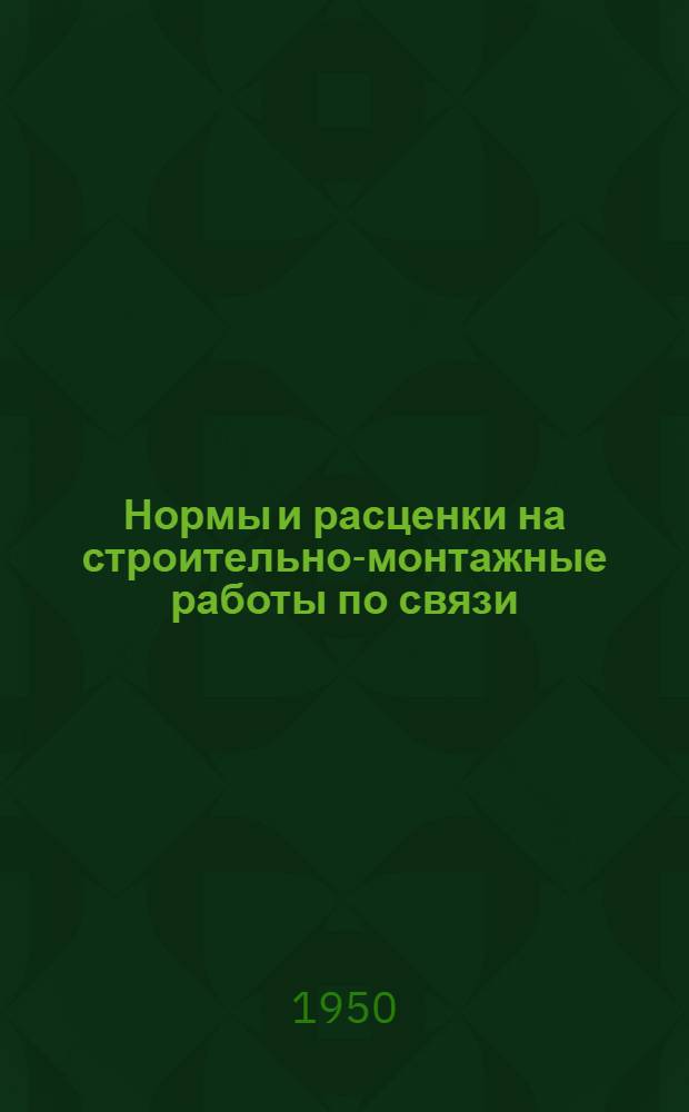 Нормы и расценки на строительно-монтажные работы по связи : Утв. в 1950 г. Отд. 4 : Монтаж оборудования линейно-аппаратных залов