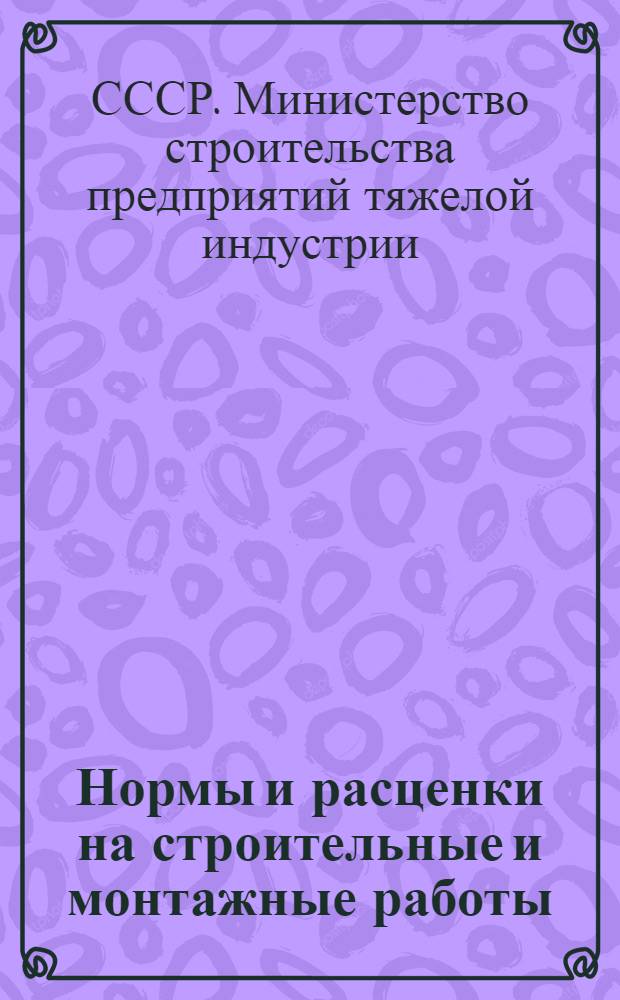 Нормы и расценки на строительные и монтажные работы : Утв. в 1947 г. : Отд. 1-