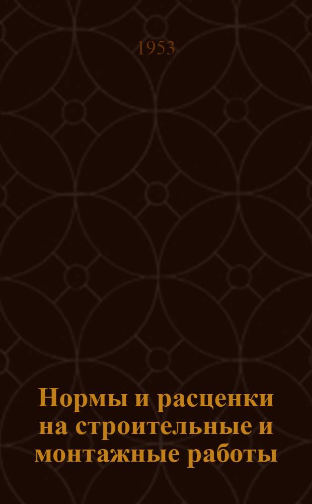 Нормы и расценки на строительные и монтажные работы : Утв. М-вом строительства предприятий тяжелой индустрии в 1947 г