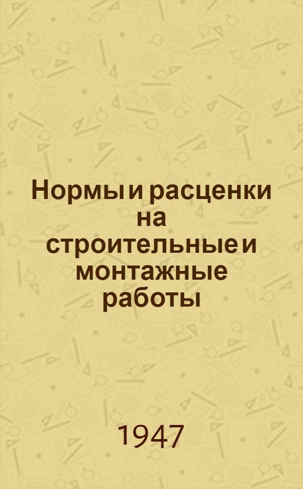 Нормы и расценки на строительные и монтажные работы : Утв. в 1947 г. Отд. 13 : Сварочные работы