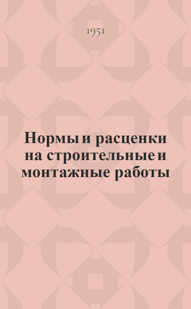 Нормы и расценки на строительные и монтажные работы : [Утв. М-вом строительства предприятий тяжелой индустрии в 1949 г.]. Отд. 12 : Изготовление и монтаж металлических конструкций промышленных зданий