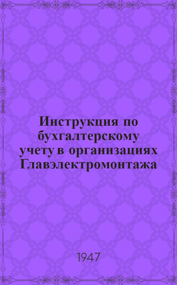 Инструкция по бухгалтерскому учету в организациях Главэлектромонтажа : Утв. Центр. бухгалтерией М-ва строительства предприятий тяжелой индустрии 26/IX 1947 г. Вып. 1-. Вып. 1 : Учет инструментов в эксплуатации