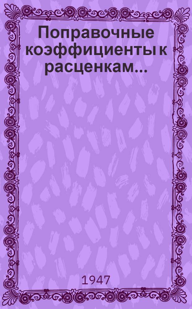 Поправочные коэффициенты к расценкам.. : Вып. 1-. Вып. 4 : ... указанным в нормативных сборниках издания 1942 г.