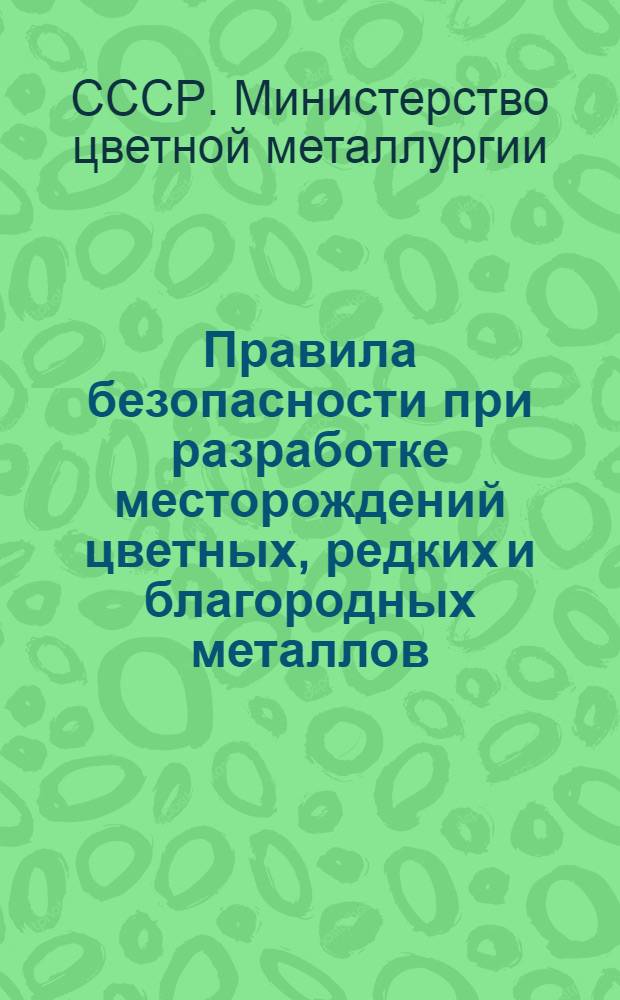 Правила безопасности при разработке месторождений цветных, редких и благородных металлов : Утв. 25/X 1947 г. : Ч. 1-