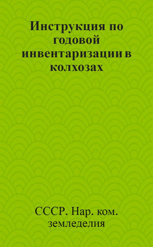Инструкция по годовой инвентаризации в колхозах : Утв. НКЗ СССР 13/XI 1938 г