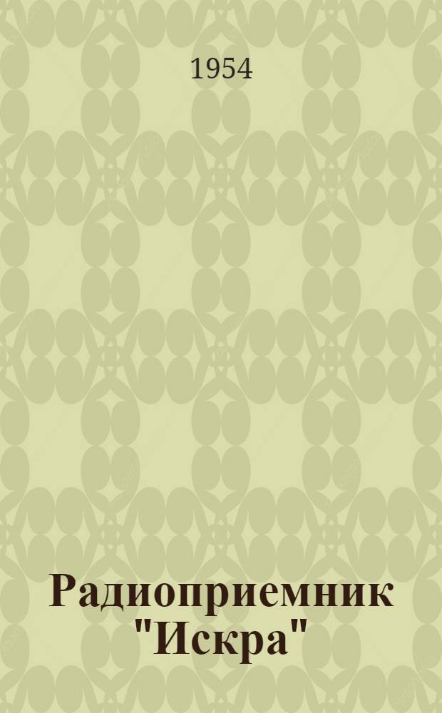 Радиоприемник "Искра" : ГОСТ 5651-51 III класс : (Инструкция для пользования)