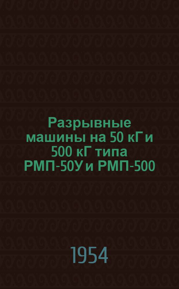 Разрывные машины на 50 кГ и 500 кГ типа РМП-50У и РМП-500 : Руководство по пользованию