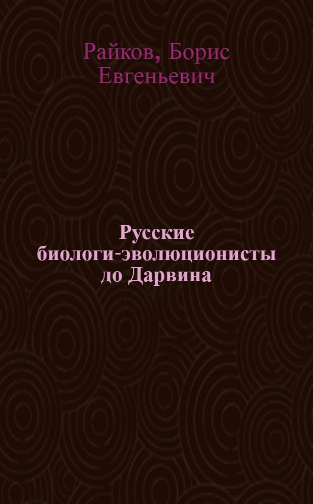 Русские биологи-эволюционисты до Дарвина : Материалы к истории эволюционной идеи в России : Т. 1-