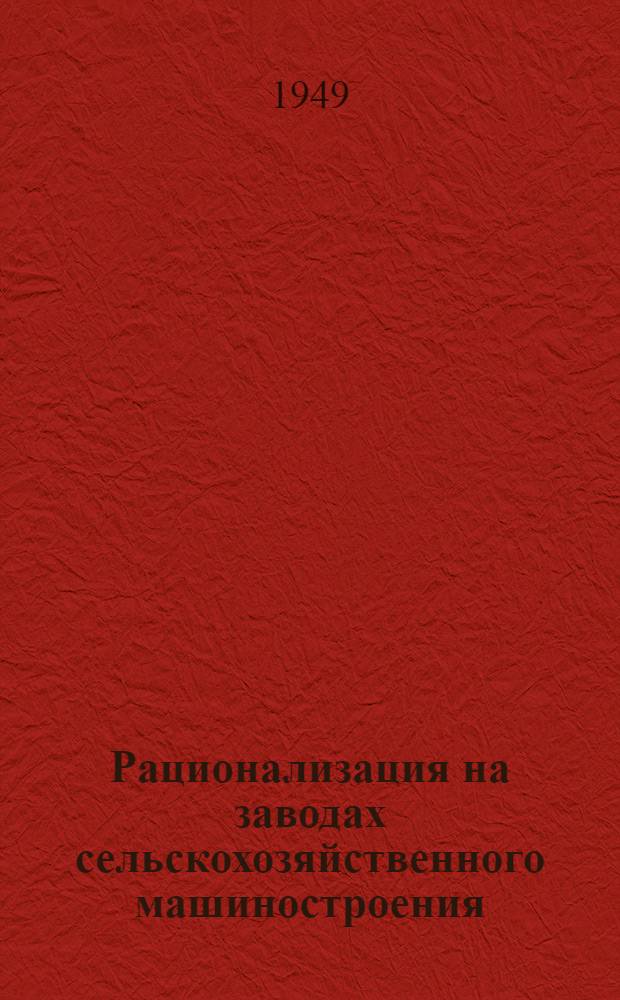Рационализация на заводах сельскохозяйственного машиностроения : Сборник предложений, внедренных в производство. [1]