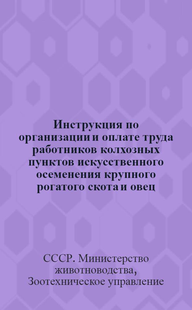 Инструкция по организации и оплате труда работников колхозных пунктов искусственного осеменения крупного рогатого скота и овец : Утв. 13/IX 1946 г