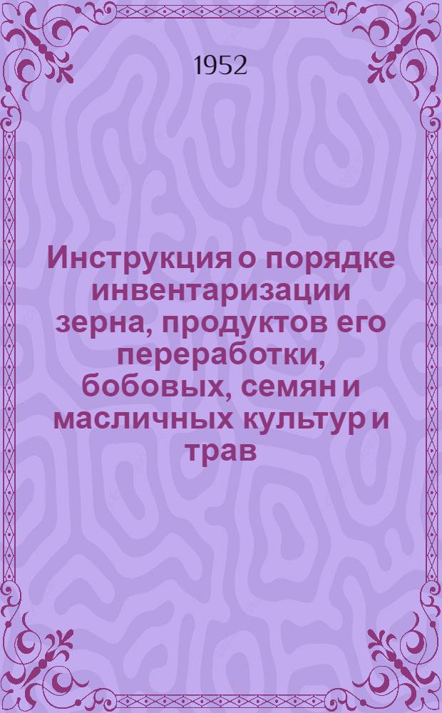 Инструкция о порядке инвентаризации зерна, продуктов его переработки, бобовых, семян и масличных культур и трав, а также мешков и брезентов на заготовительных пунктах, базах, элеваторах, мельницах и крупозаводах Министерства заготовок