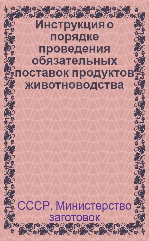 Инструкция о порядке проведения обязательных поставок продуктов животноводства : Утв. 3/ VII 1954 г