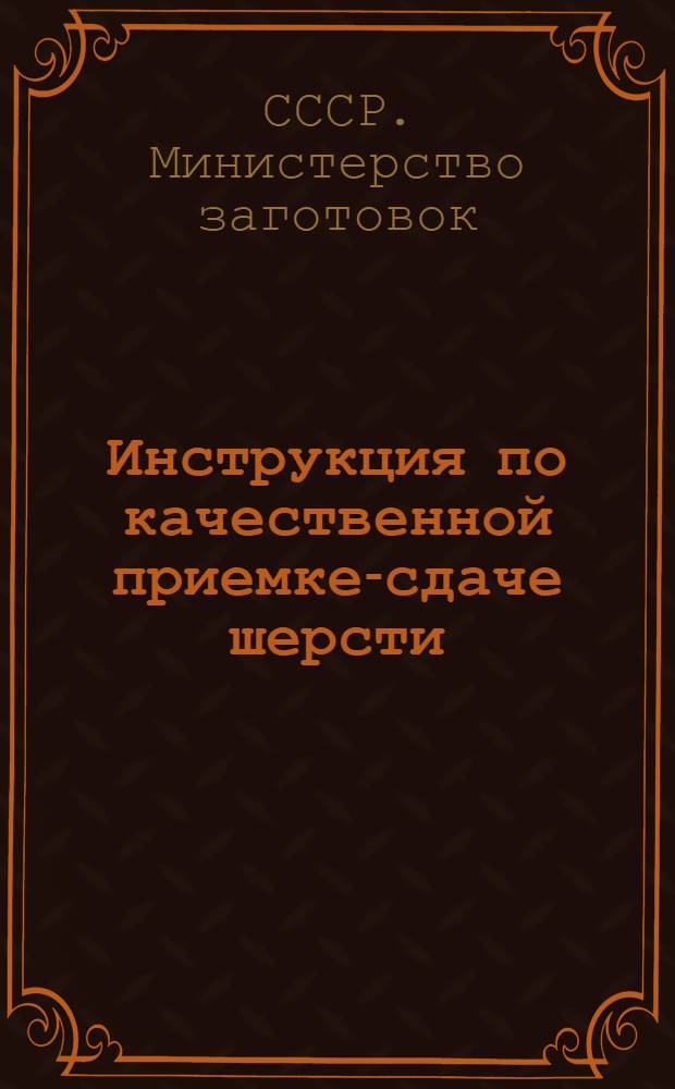 Инструкция по качественной приемке-сдаче шерсти : Утв. 2/VIII 1950 г.