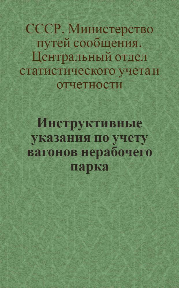 Инструктивные указания по учету вагонов нерабочего парка : Издается в соответствии с приказом № 930/Ц от 4 окт. 1945 г