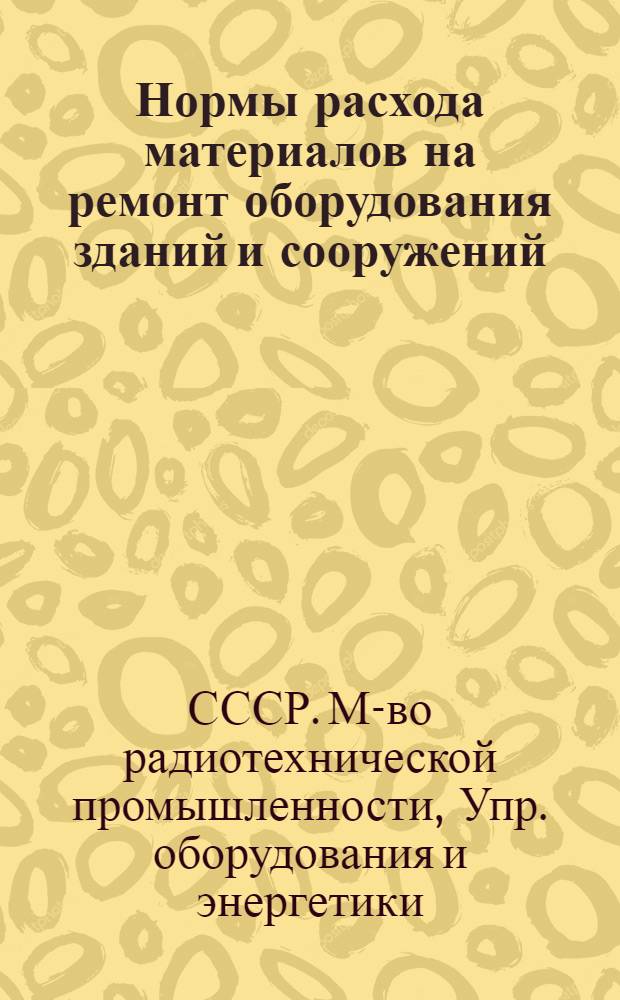 Нормы расхода материалов на ремонт оборудования зданий и сооружений : Утв. 26/IV 1954 г