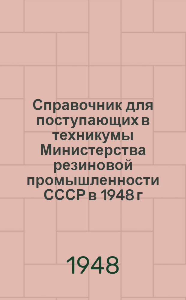 Справочник для поступающих в техникумы Министерства резиновой промышленности СССР в 1948 г.