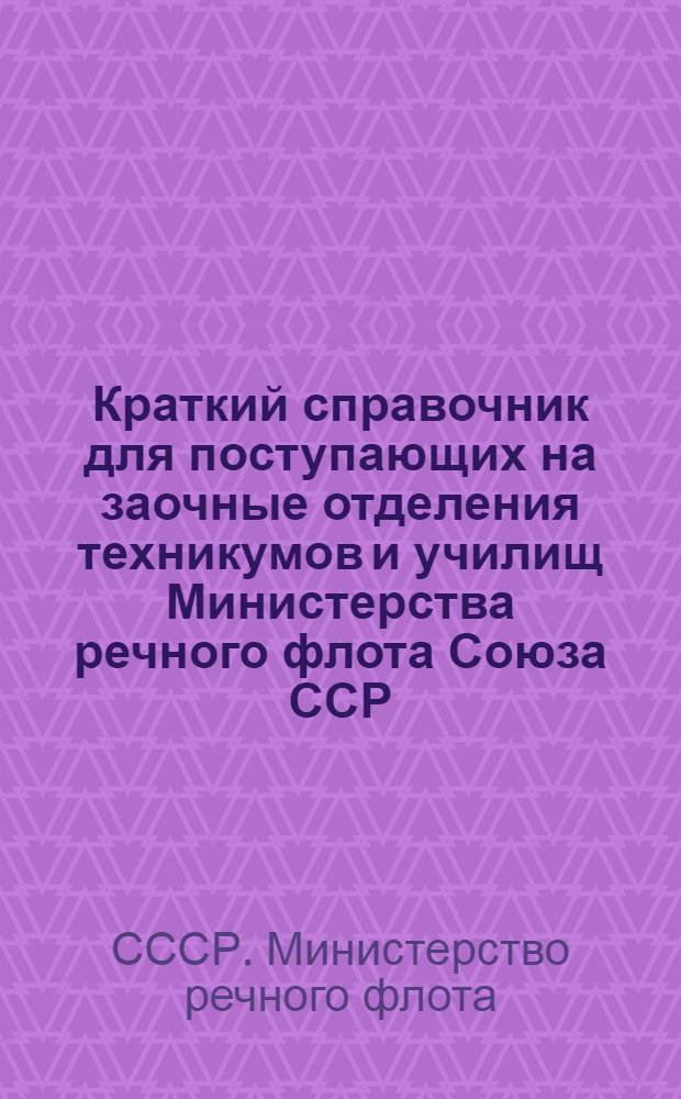 Краткий справочник для поступающих на заочные отделения техникумов и училищ Министерства речного флота Союза ССР