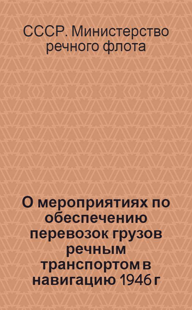 О мероприятиях по обеспечению перевозок грузов речным транспортом в навигацию 1946 г. : Приказы министра речного флота СССР от 5 апр. 1946 г. № 97 и 98