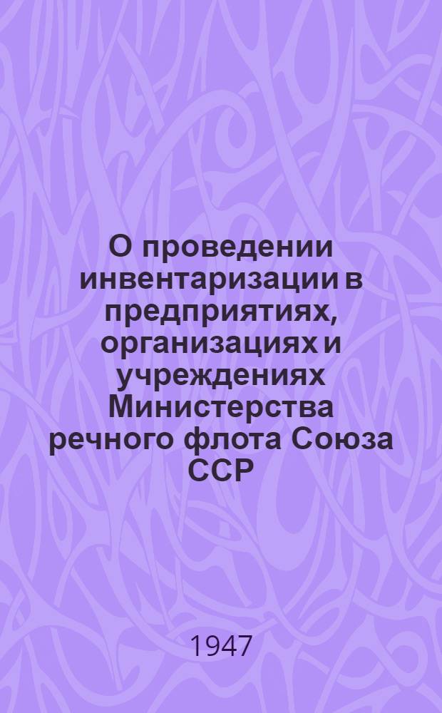 О проведении инвентаризации в предприятиях, организациях и учреждениях Министерства речного флота Союза ССР : (Приказ № 245 от 1-го сент. 1947 г.)