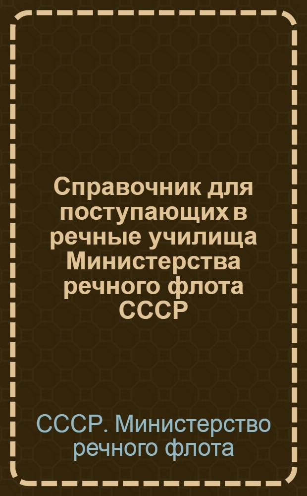 Справочник для поступающих в речные училища Министерства речного флота СССР