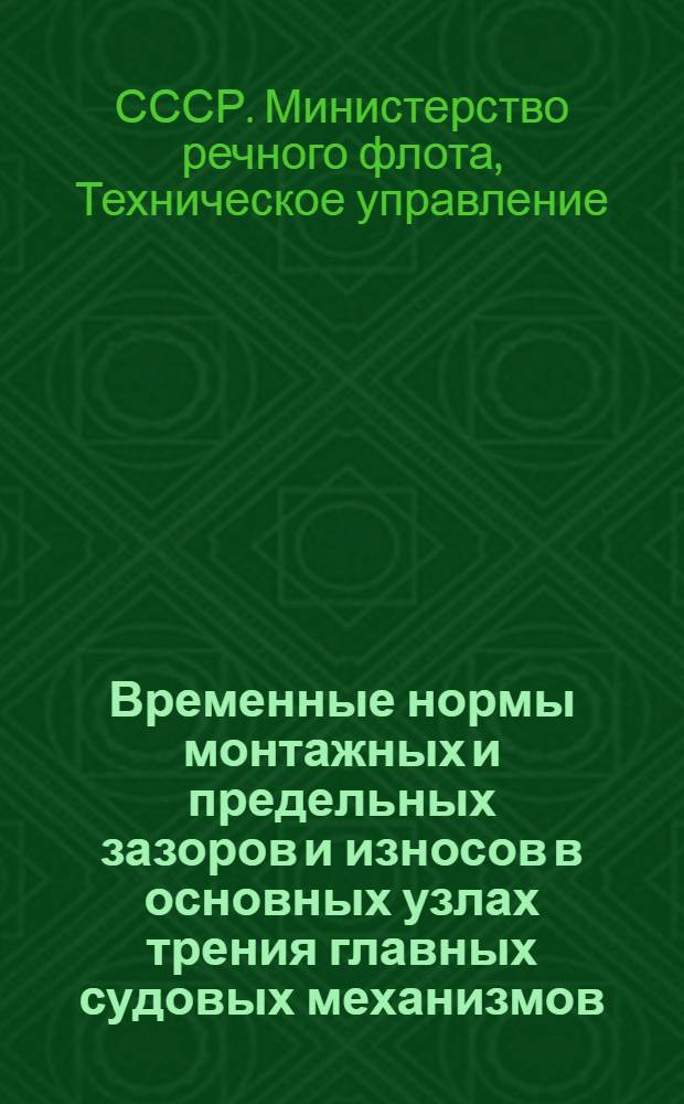 Временные нормы монтажных и предельных зазоров и износов в основных узлах трения главных судовых механизмов : Утв. 23/VI 1949 г.