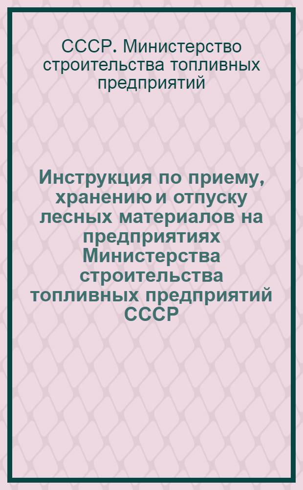 Инструкция по приему, хранению и отпуску лесных материалов на предприятиях Министерства строительства топливных предприятий СССР: (Прил. к приказу № 201/а от 27/VII-1946 г.); Инструкция по учету лес. материалов на стройках и в организациях Министерства строит-ва топливных предприятий СССР: (Прил. к приказу № 201/а от 27/VII-1946 г.)