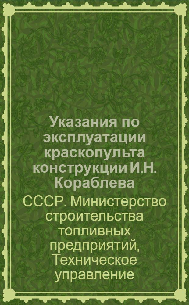 Указания по эксплуатации краскопульта конструкции И.Н. Кораблева : Утв. 24/IX 1948 г