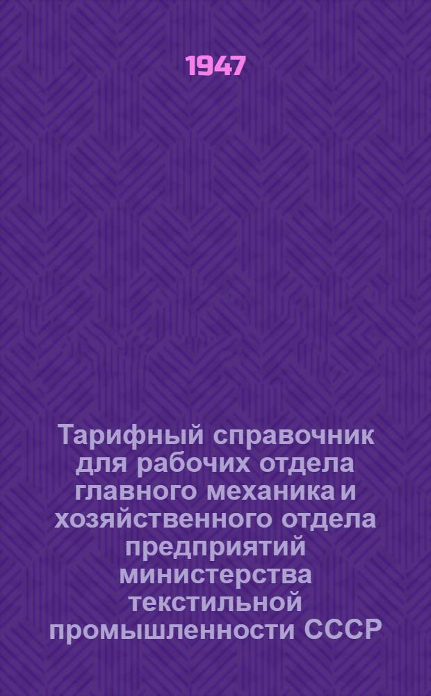 Тарифный справочник для рабочих отдела главного механика и хозяйственного отдела предприятий министерства текстильной промышленности СССР : Утв. СНК СССР 28/III 1944 г. и приказом Наркомтекстиля СССР № 235 от 3/IV 1944 г