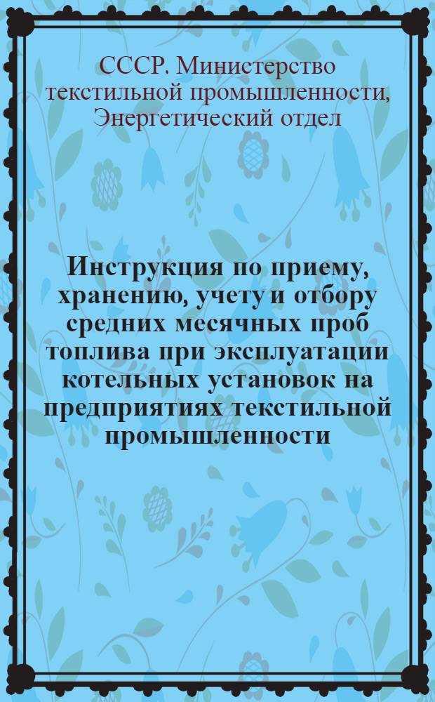 Инструкция по приему, хранению, учету и отбору средних месячных проб топлива при эксплуатации котельных установок на предприятиях текстильной промышленности : Утв. 3/IV 1946 г