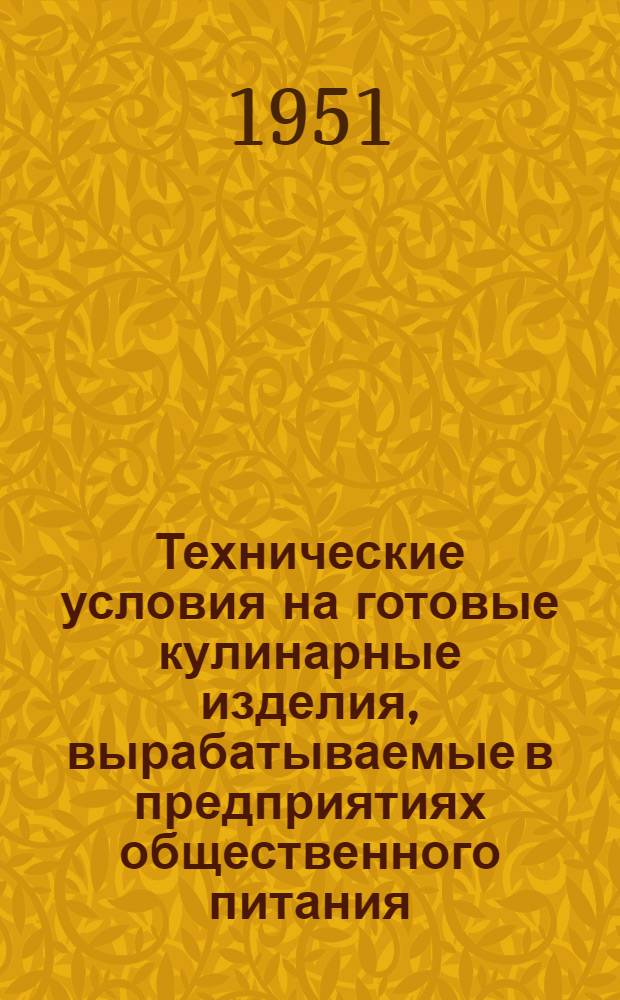 Технические условия на готовые кулинарные изделия, вырабатываемые в предприятиях общественного питания : Инструкция по бракеражу готовых кулинарных изделий в предприятиях общественного питания : Утв. М-вом торговли СССР 27/V 1949 г.