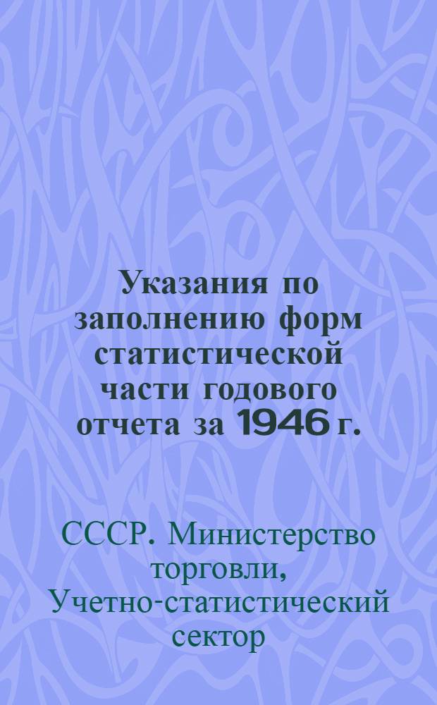 Указания по заполнению форм статистической части годового отчета за 1946 г.