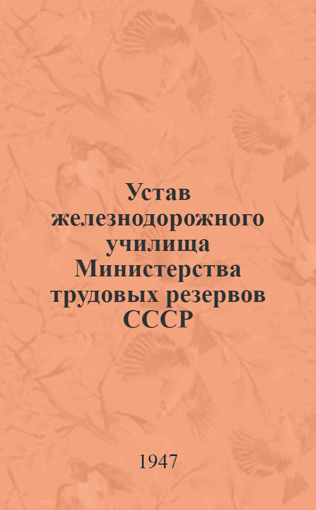 Устав железнодорожного училища Министерства трудовых резервов СССР : Утв. 10/1 1947 г