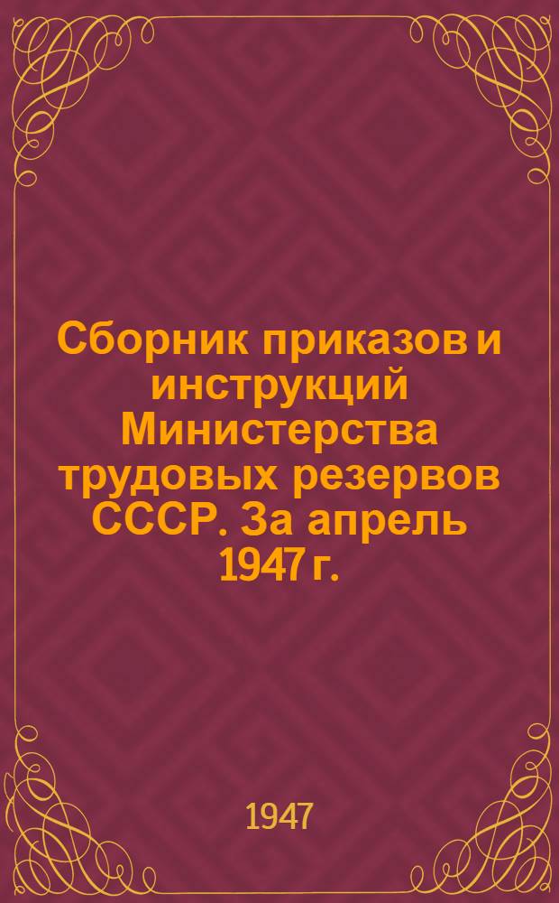 Сборник приказов и инструкций Министерства трудовых резервов СССР. За апрель 1947 г.