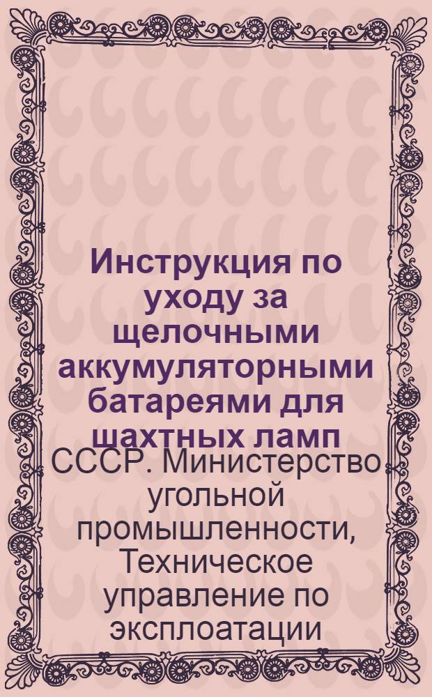 Инструкция по уходу за щелочными аккумуляторными батареями для шахтных ламп : Утв. 11/II 1949 г