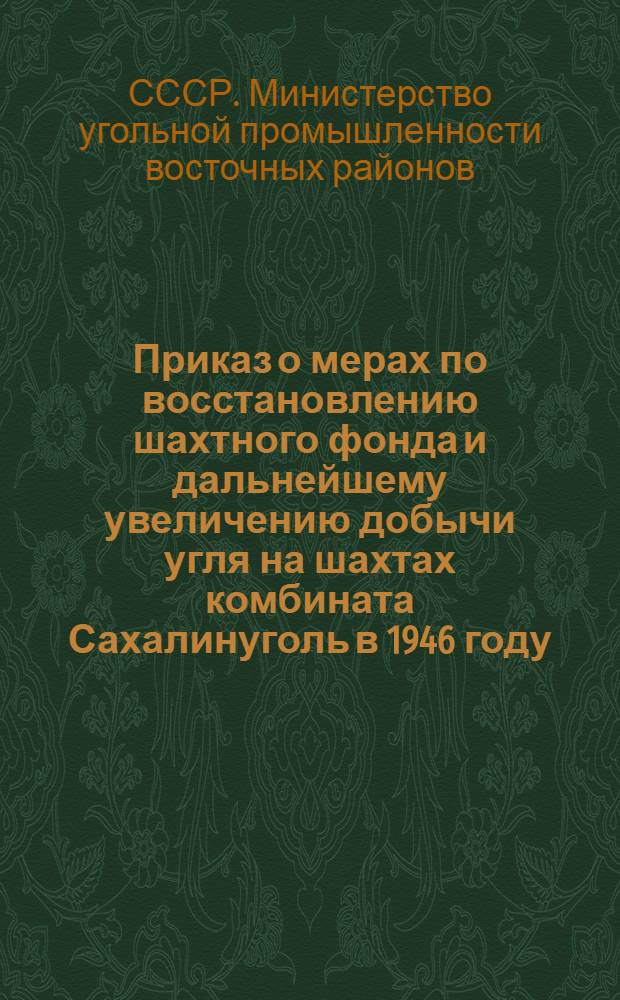 Приказ о мерах по восстановлению шахтного фонда и дальнейшему увеличению добычи угля на шахтах комбината Сахалинуголь в 1946 году (№ 113 от 24-го мая 1946 г.)