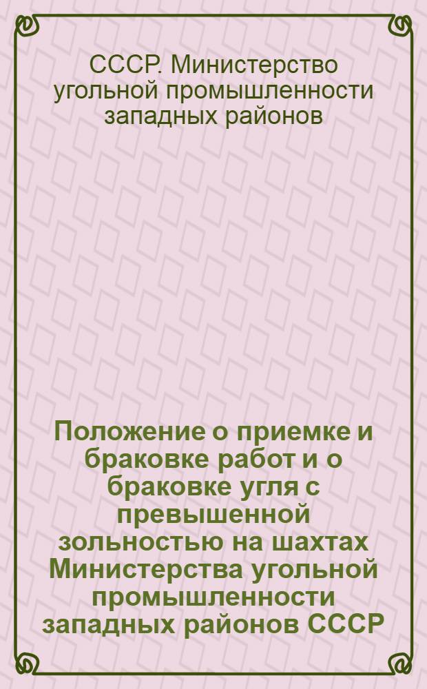 Положение о приемке и браковке работ и о браковке угля с превышенной зольностью на шахтах Министерства угольной промышленности западных районов СССР : (Приказ № 165/а от 16/V-1946 г.)