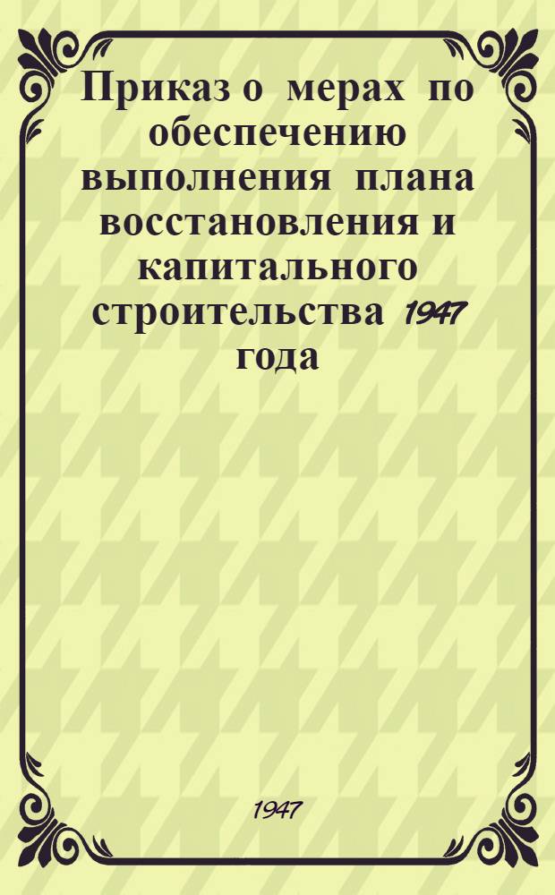 Приказ о мерах по обеспечению выполнения плана восстановления и капитального строительства 1947 года. по комбинату Донбассантрацит № 164 от 13-го мая 1947 года