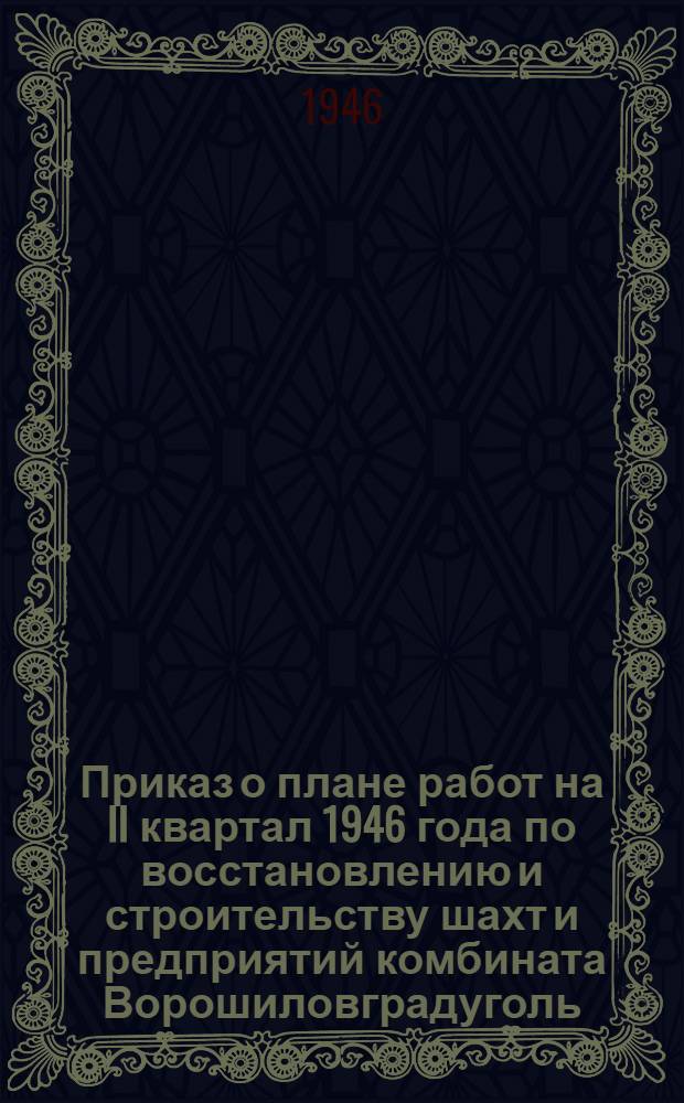 Приказ о плане работ на II квартал 1946 года по восстановлению и строительству шахт и предприятий комбината Ворошиловградуголь, осуществляемых хозяйственным способом. (№ 86 от 25-го апреля 1946 г.)