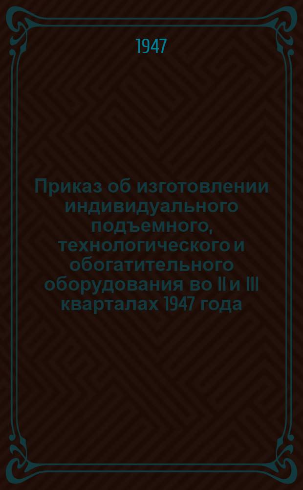 Приказ об изготовлении индивидуального подъемного, технологического и обогатительного оборудования во II и III кварталах 1947 года. (№ 113 от 10-го апреля 1947 г.)