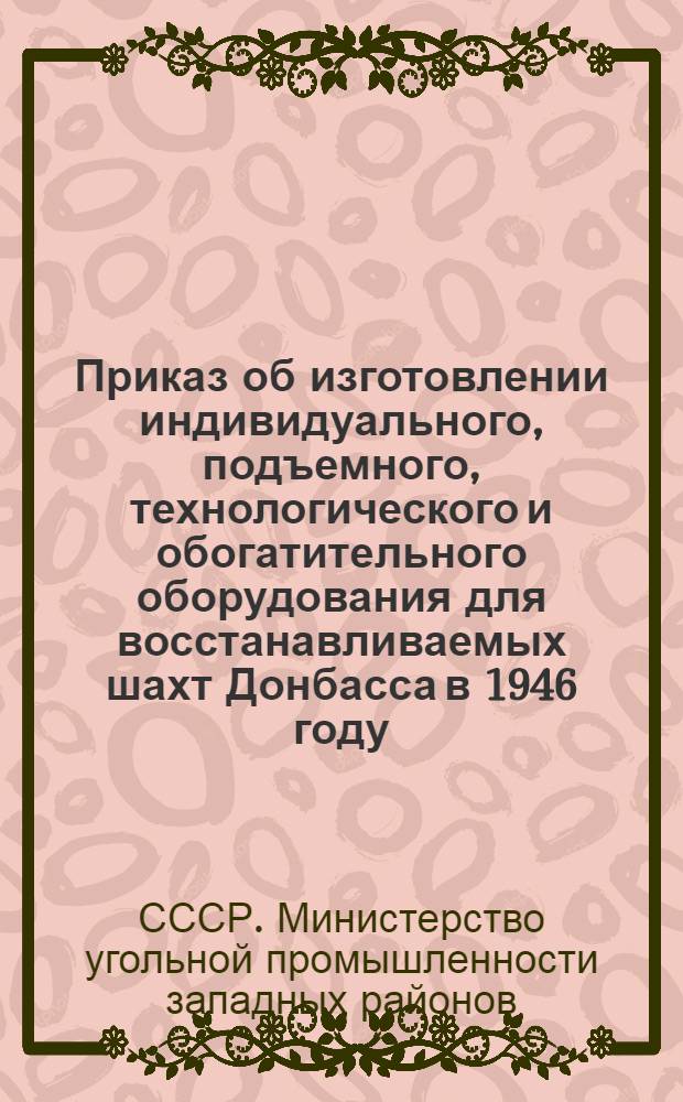 Приказ об изготовлении индивидуального, подъемного, технологического и обогатительного оборудования для восстанавливаемых шахт Донбасса в 1946 году (№ 74 от 22-го апреля 1946 г.)