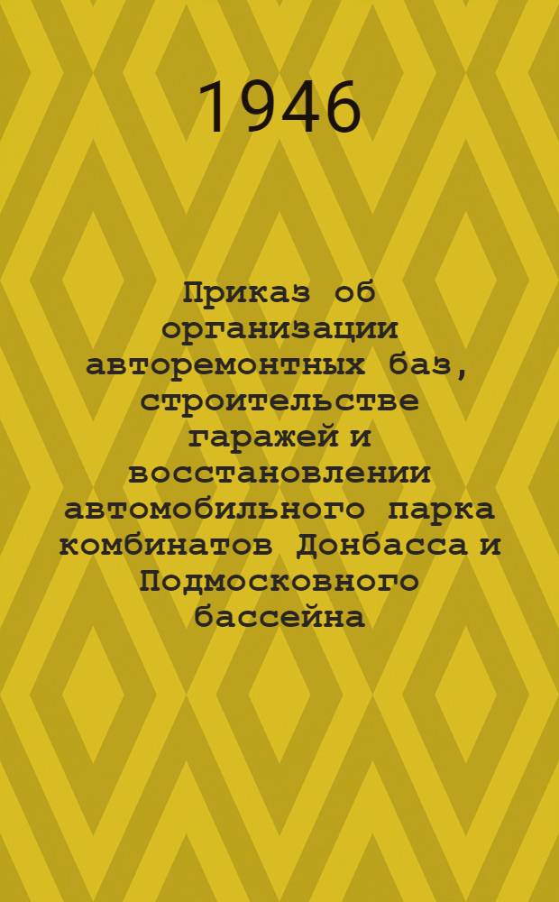 Приказ об организации авторемонтных баз, строительстве гаражей и восстановлении автомобильного парка комбинатов Донбасса и Подмосковного бассейна. (№ 115 от 29-го июня 1946 г.)