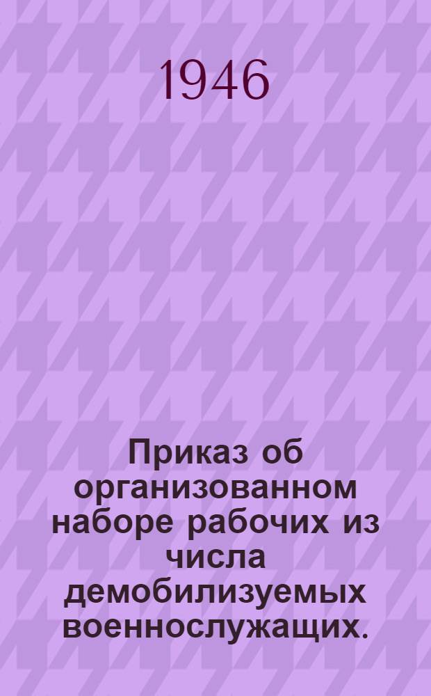 Приказ об организованном наборе рабочих из числа демобилизуемых военнослужащих. (№ 141 от 16-го июля 1946 г.)