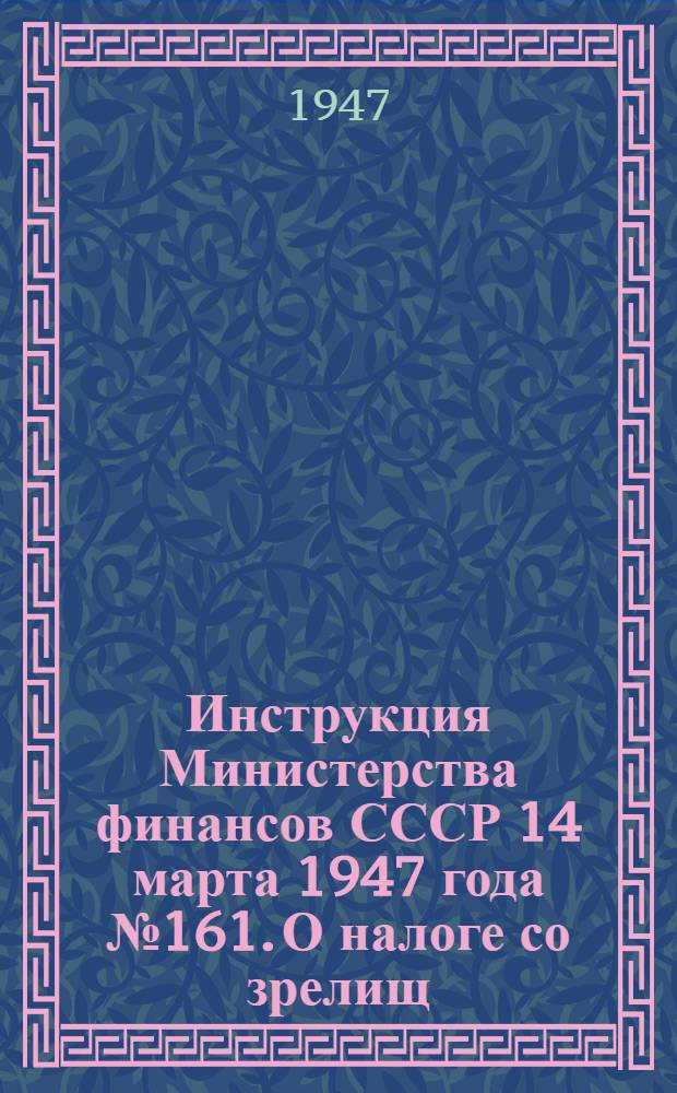 Инструкция Министерства финансов СССР 14 марта 1947 года № 161. О налоге со зрелищ