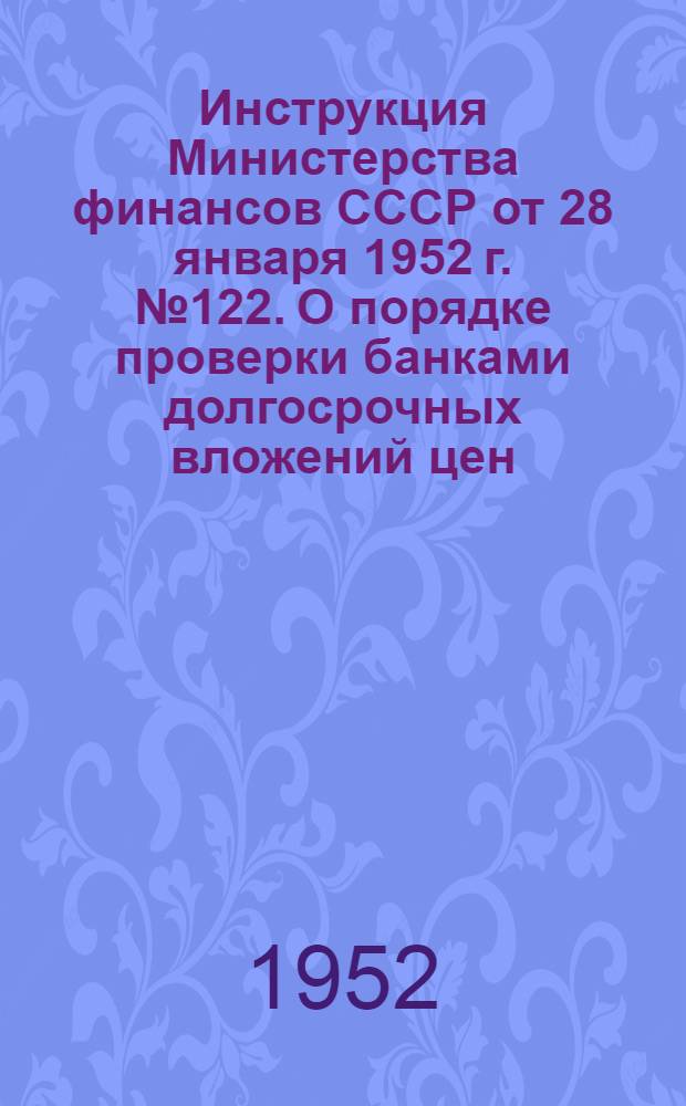 Инструкция Министерства финансов СССР от 28 января 1952 г. № 122. О порядке проверки банками долгосрочных вложений цен, наценок и транспортных расходов в счетах-фактурах на материалы и оборудование