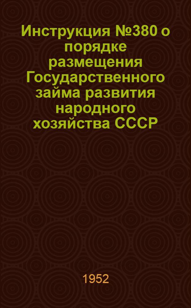 Инструкция № 380 о порядке размещения Государственного займа развития народного хозяйства СССР (выпуск 1952 года) среди рабочих и служащих в городах и сельских местностях, а также среди другого населения в городах и поселках городского типа